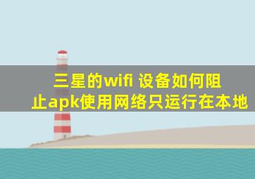 三星的wifi 设备如何阻止apk使用网络只运行在本地